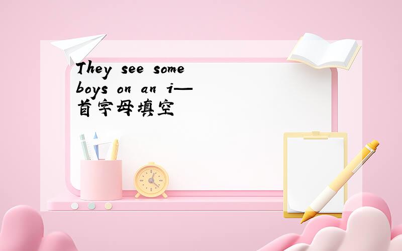 They see some boys on an i— 首字母填空