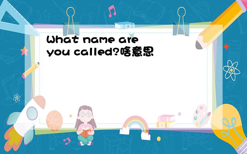 What name are you called?啥意思