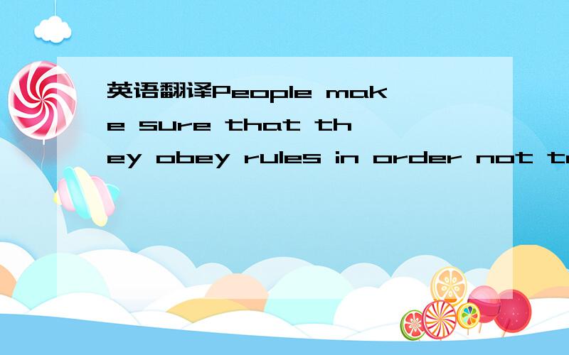 英语翻译People make sure that they obey rules in order not to en