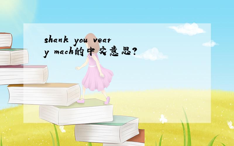 shank you veary mach的中文意思?