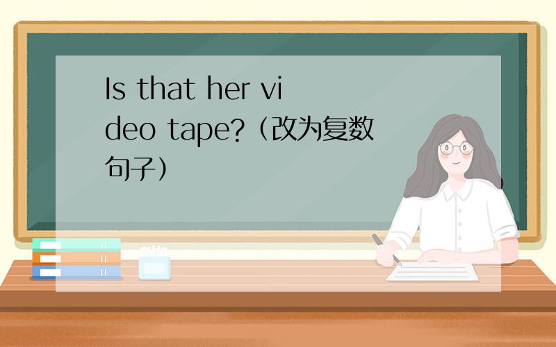 Is that her video tape?（改为复数句子）