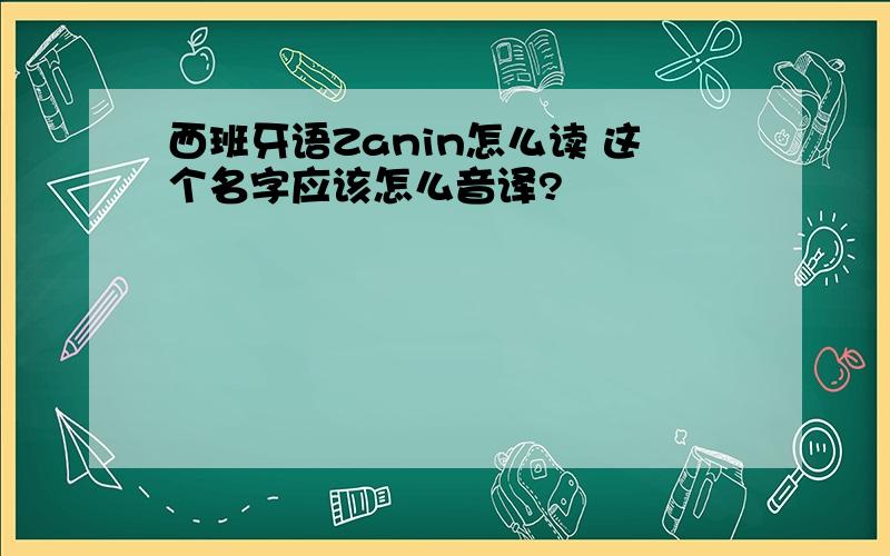 西班牙语Zanin怎么读 这个名字应该怎么音译?