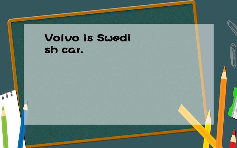 Volvo is Swedish car.
