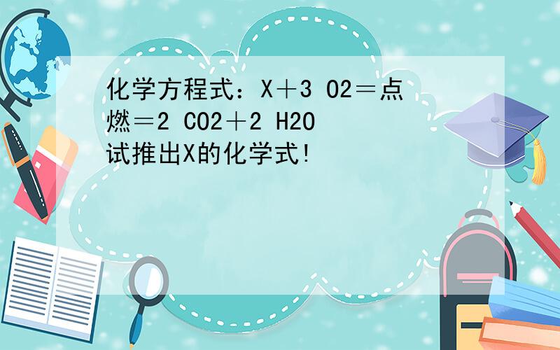 化学方程式：X＋3 O2＝点燃＝2 CO2＋2 H2O 试推出X的化学式!
