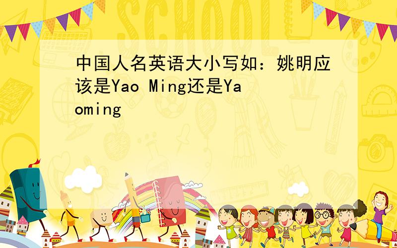 中国人名英语大小写如：姚明应该是Yao Ming还是Yaoming