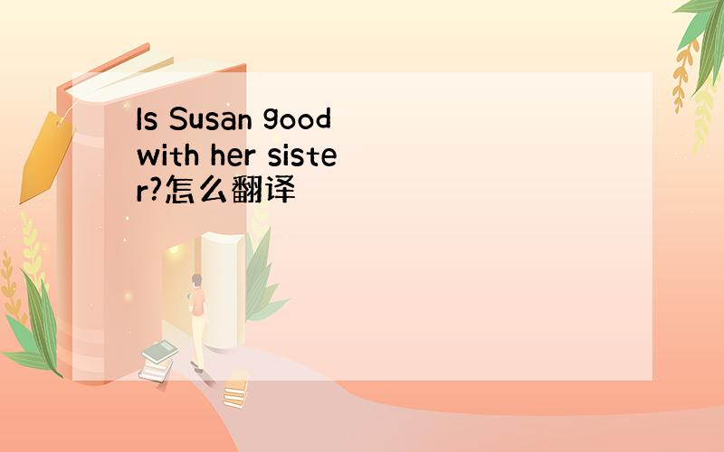 Is Susan good with her sister?怎么翻译