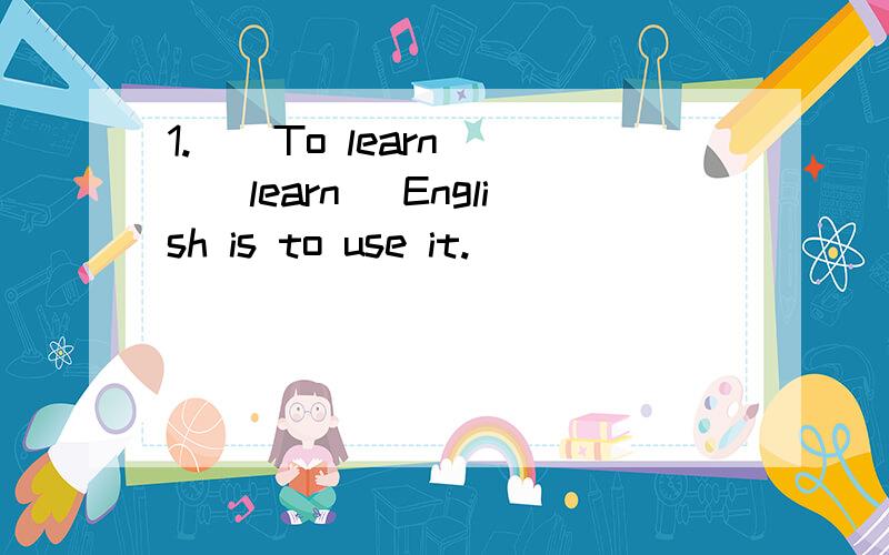 1.__To learn___(learn) English is to use it.