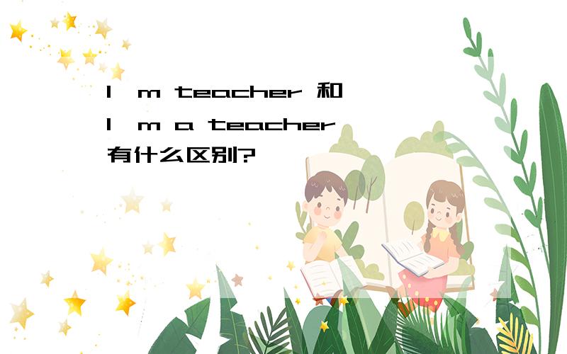 I`m teacher 和 I`m a teacher 有什么区别?