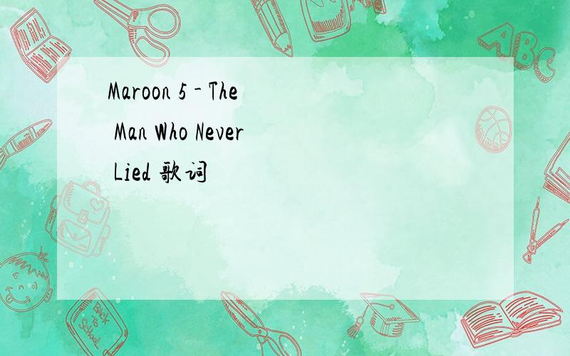 Maroon 5 - The Man Who Never Lied 歌词