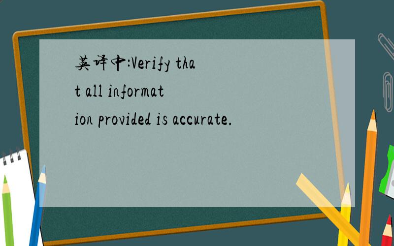 英译中:Verify that all information provided is accurate.