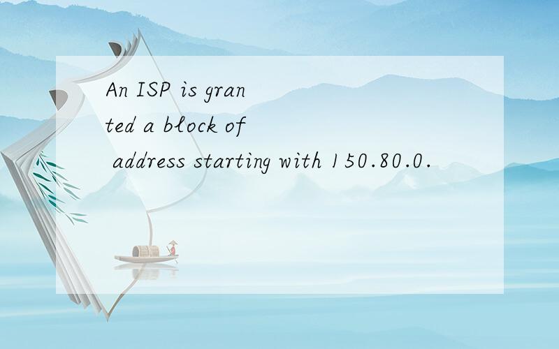 An ISP is granted a block of address starting with 150.80.0.
