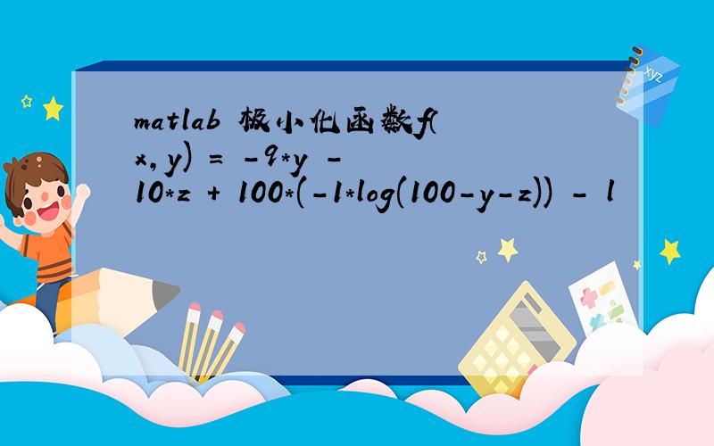 matlab 极小化函数f（x,y) = -9*y - 10*z + 100*(-1*log(100-y-z)) - l