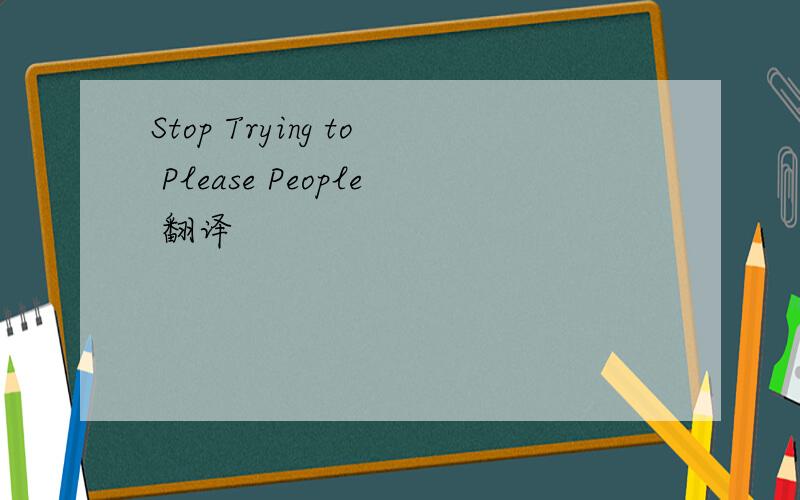 Stop Trying to Please People 翻译