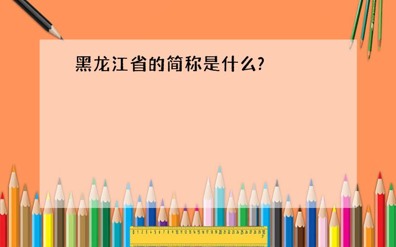 黑龙江省的简称是什么?