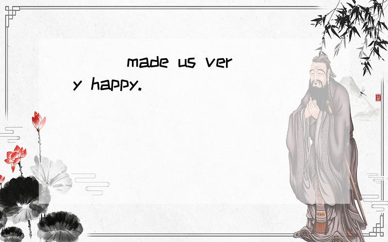 ___made us very happy.