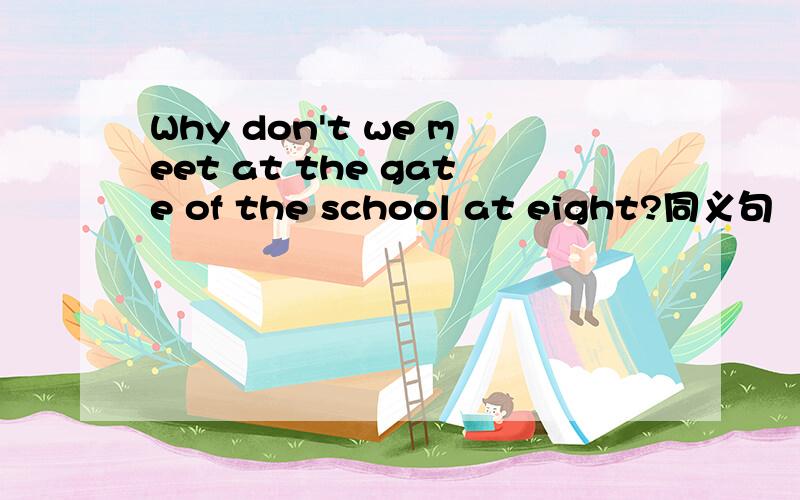 Why don't we meet at the gate of the school at eight?同义句