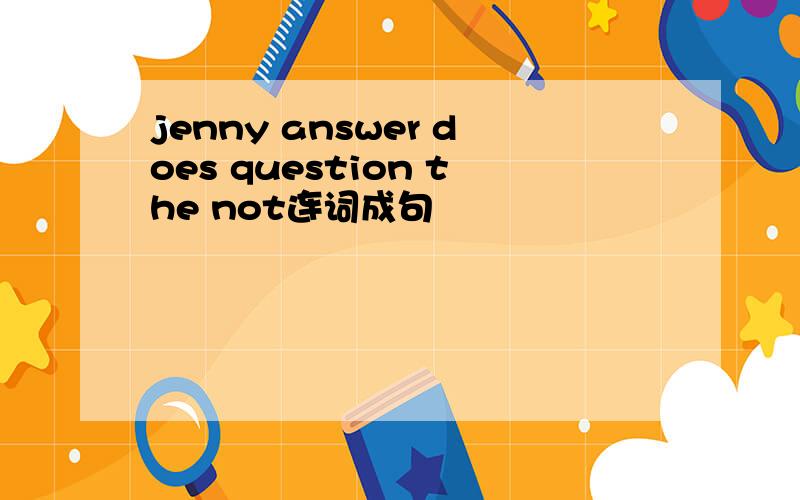 jenny answer does question the not连词成句