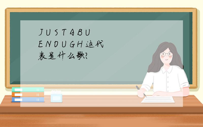 J U S T A B U E N O U G H 这代表是什么歌?