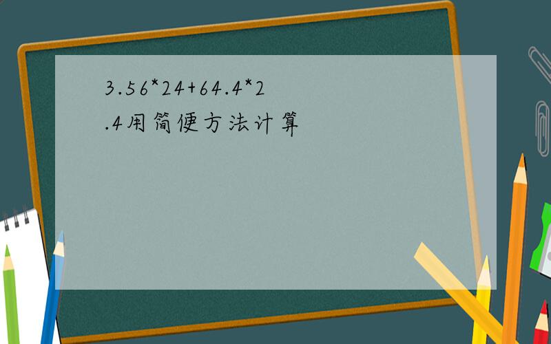 3.56*24+64.4*2.4用简便方法计算