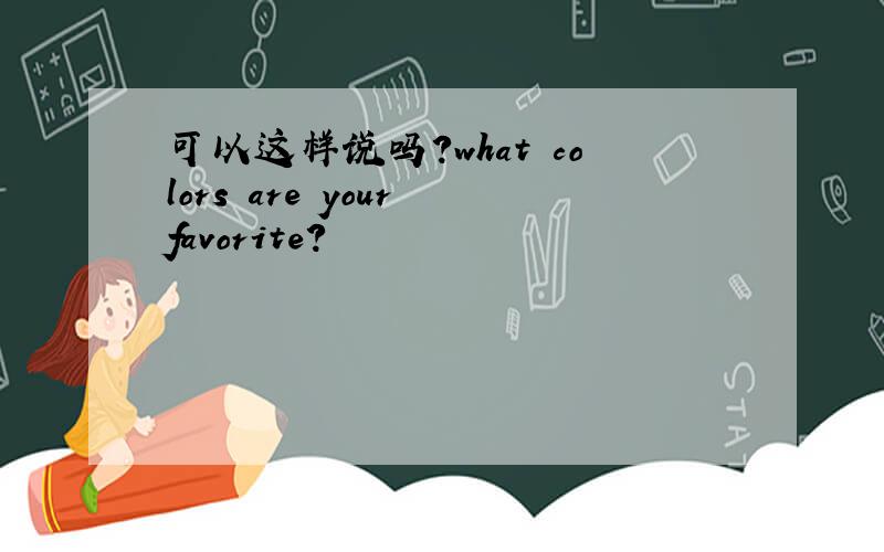 可以这样说吗?what colors are your favorite?