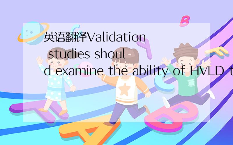 英语翻译Validation studies should examine the ability of HVLD to