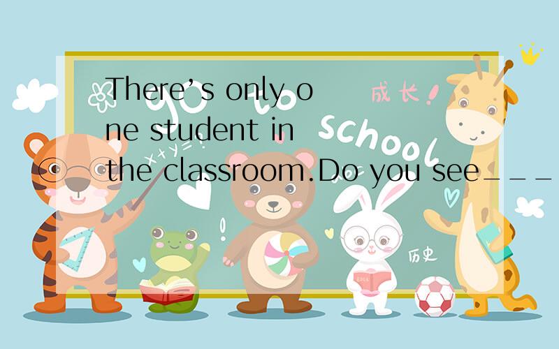 There’s only one student in the classroom.Do you see_______