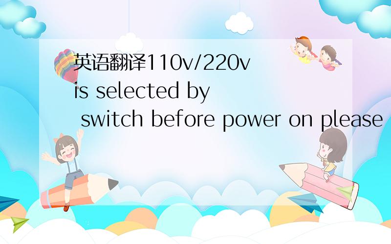 英语翻译110v/220v is selected by switch before power on please c