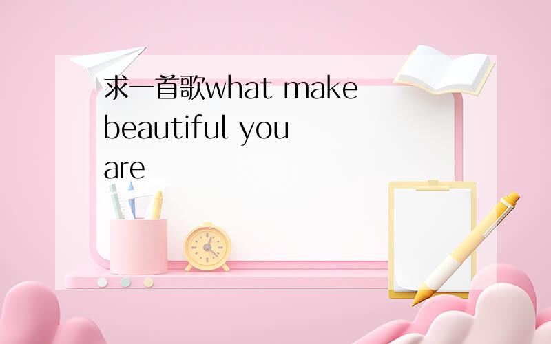 求一首歌what make beautiful you are