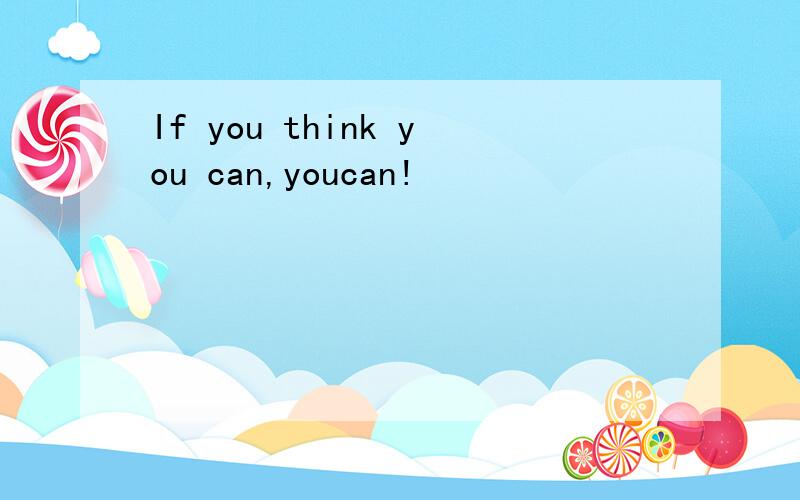 If you think you can,youcan!