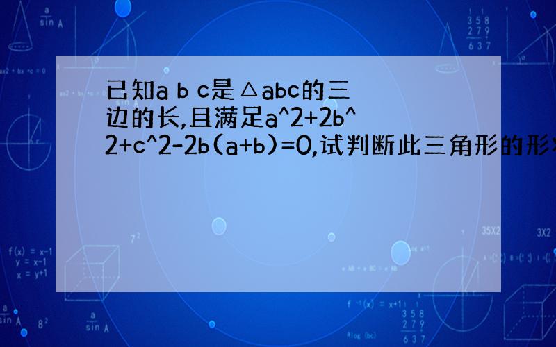 已知a b c是△abc的三边的长,且满足a^2+2b^2+c^2-2b(a+b)=0,试判断此三角形的形状.