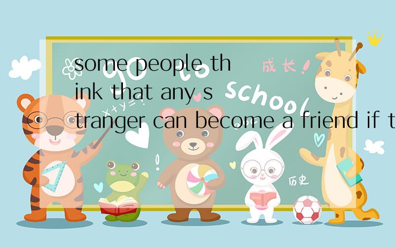 some people think that any stranger can become a friend if t