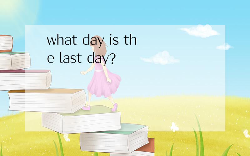 what day is the last day?