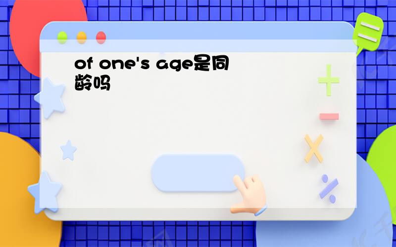 of one's age是同龄吗