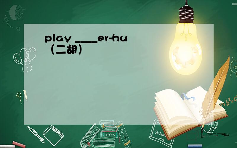 play ____er-hu（二胡）