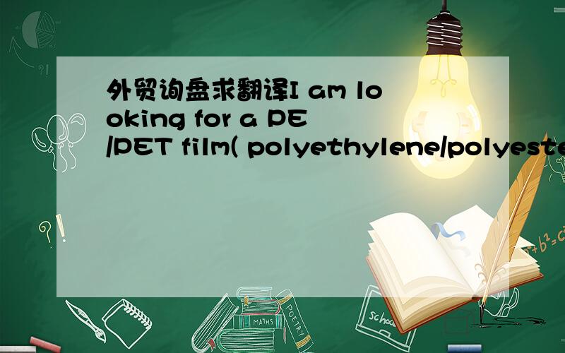 外贸询盘求翻译I am looking for a PE/PET film( polyethylene/polyeste