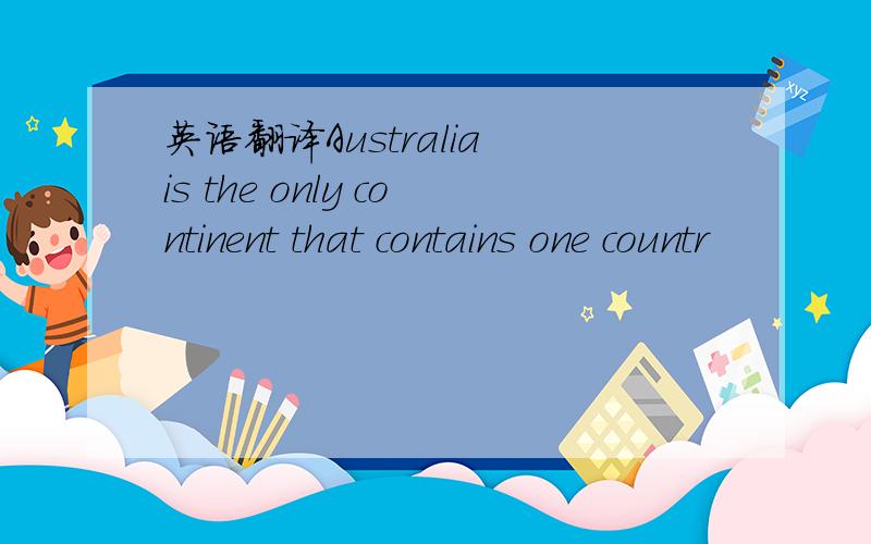 英语翻译Australia is the only continent that contains one countr