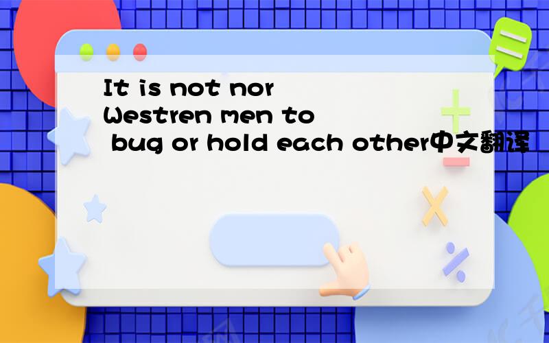It is not nor Westren men to bug or hold each other中文翻译