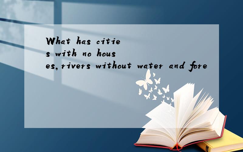 What has cities with no houses,rivers without water and fore