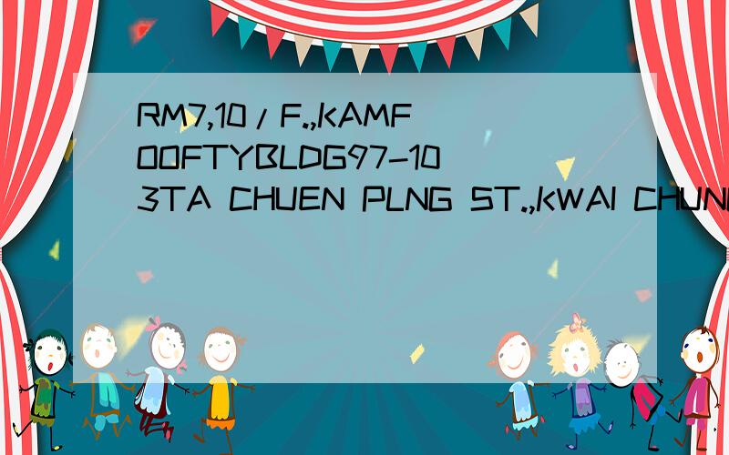 RM7,10/F.,KAMFOOFTYBLDG97-103TA CHUEN PLNG ST.,KWAI CHUNG,HO