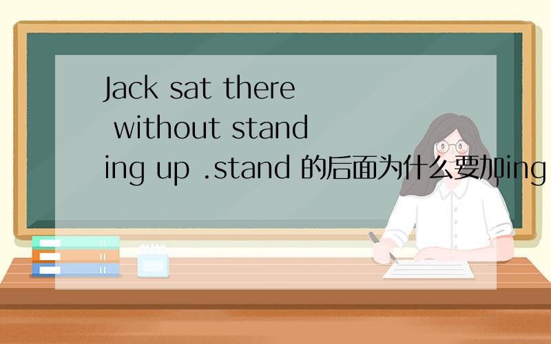 Jack sat there without standing up .stand 的后面为什么要加ing .
