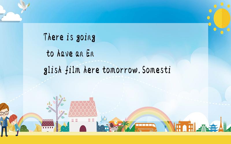 There is going to have an English film here tomorrow.Somesti