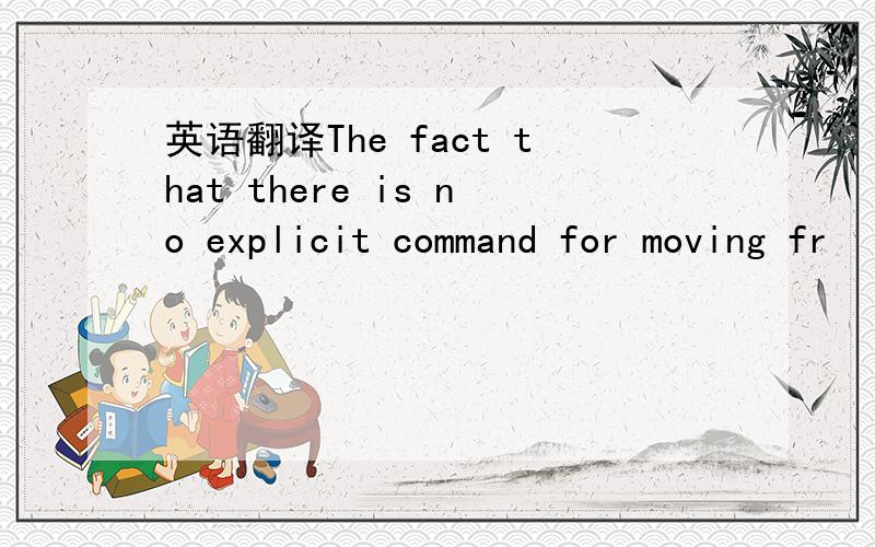 英语翻译The fact that there is no explicit command for moving fr