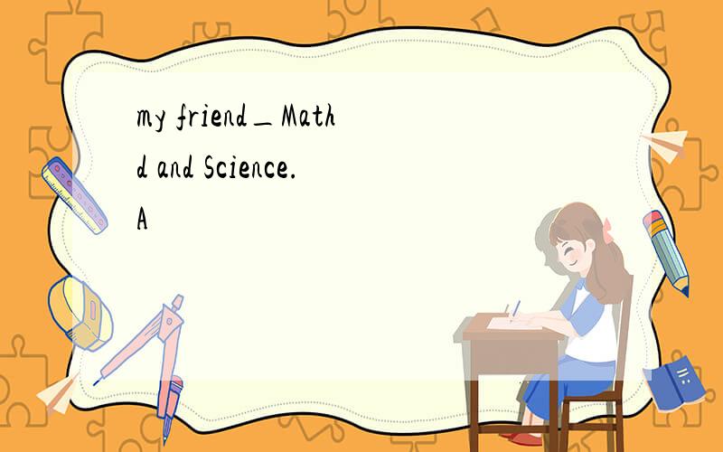 my friend_Mathd and Science.A