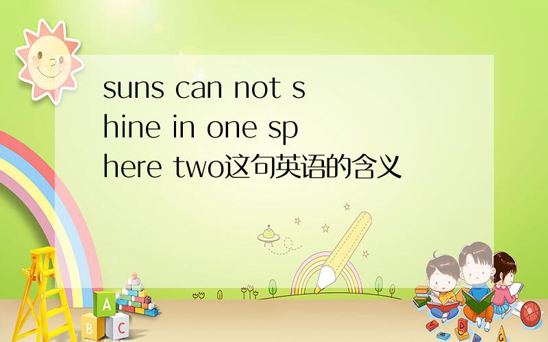 suns can not shine in one sphere two这句英语的含义