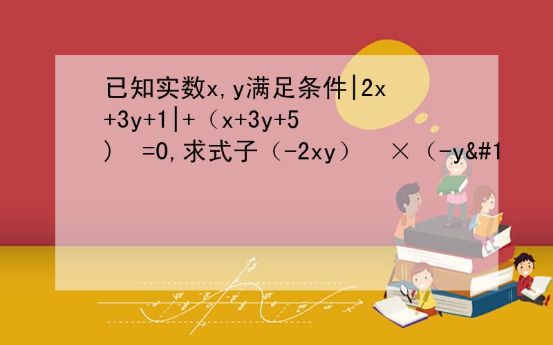 已知实数x,y满足条件|2x+3y+1|+（x+3y+5)²=0,求式子（-2xy）²×（-y