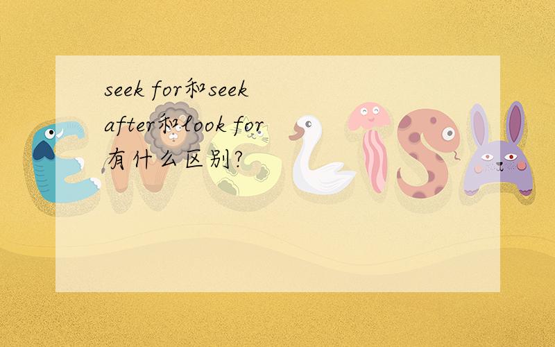 seek for和seek after和look for有什么区别?