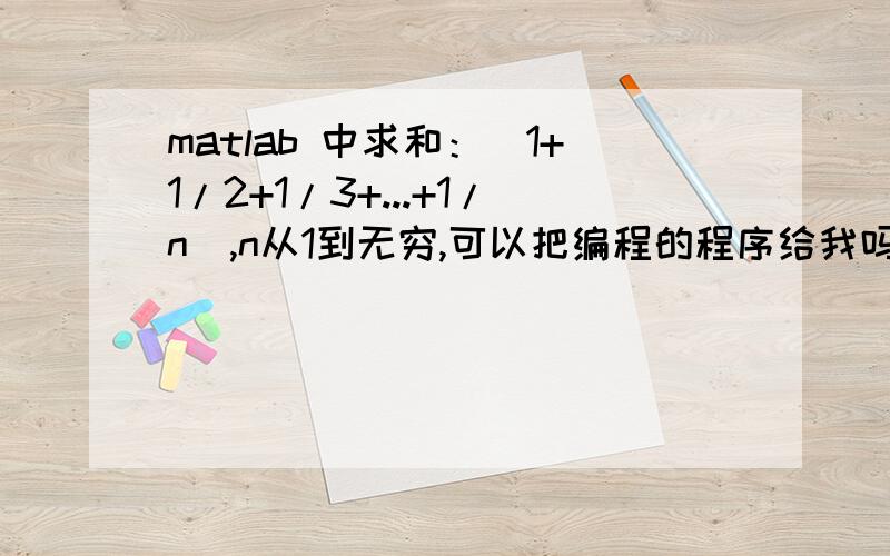 matlab 中求和：（1+1/2+1/3+...+1/n),n从1到无穷,可以把编程的程序给我吗?