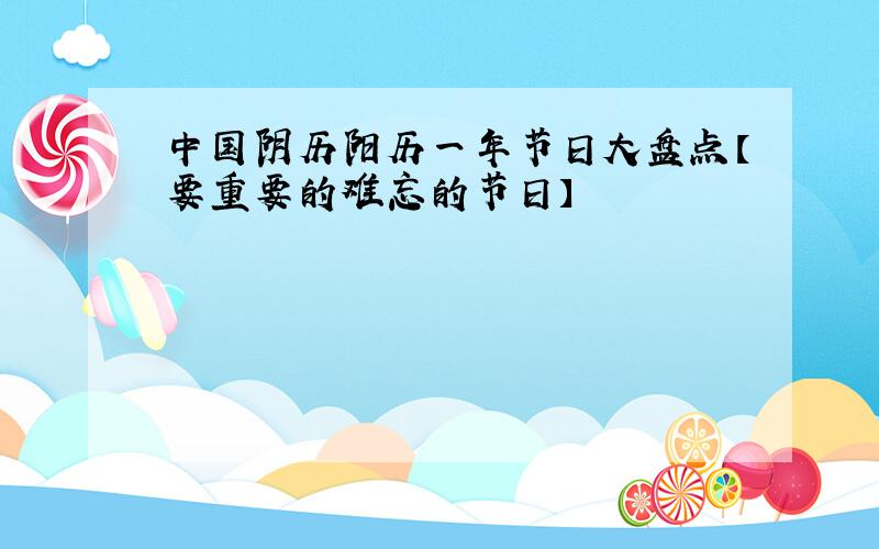 中国阴历阳历一年节日大盘点【要重要的难忘的节日】
