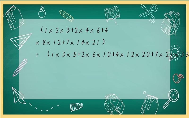 （1×2×3+2×4×6+4×8×12+7×14×21）÷（1×3×5+2×6×10+4×12×20+7×21×35）