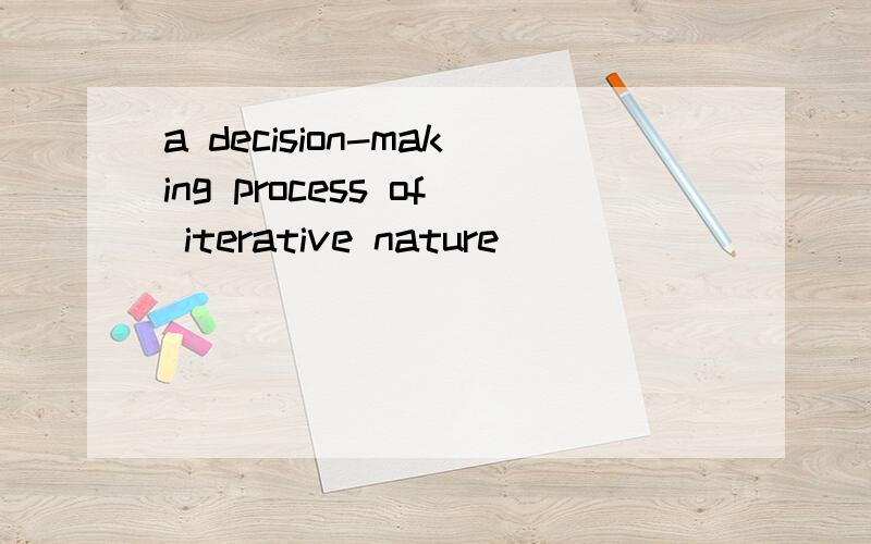 a decision-making process of iterative nature